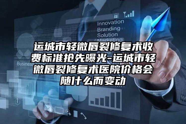 运城市轻微唇裂修复术收费标准抢先曝光-运城市轻微唇裂修复术医院价格会随什么而变动