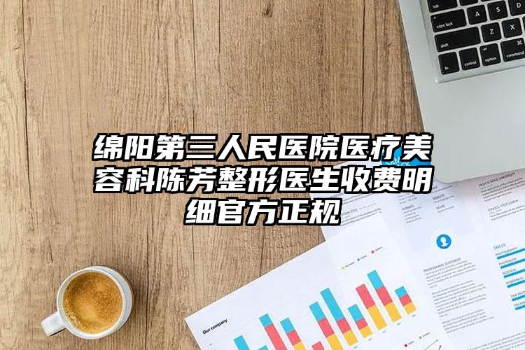 绵阳第三人民医院医疗美容科陈芳整形医生收费明细官方正规