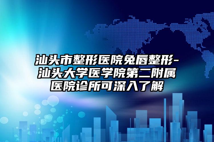 汕头市整形医院兔唇整形-汕头大学医学院第二附属医院诊所可深入了解