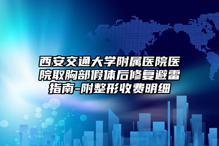 西安交通大学附属医院医院取胸部假体后修复避雷指南-附整形收费明细