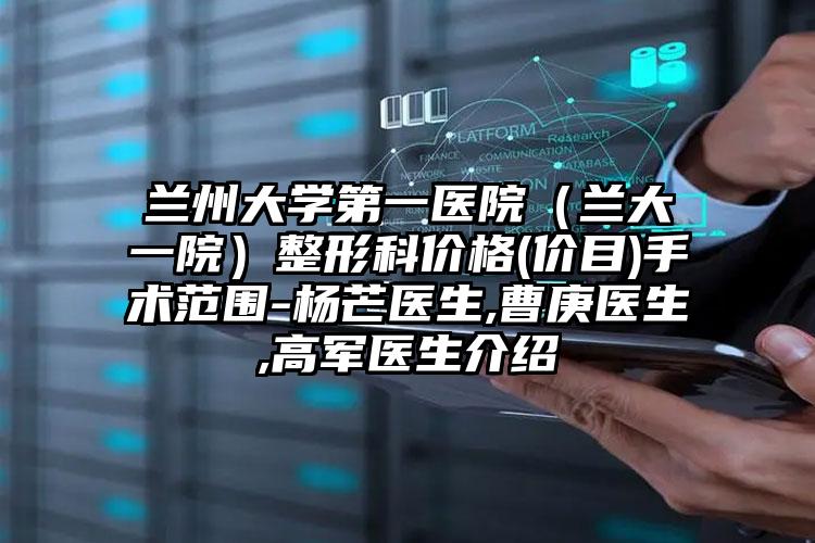 兰州大学第一医院（兰大一院）整形科价格(价目)手术范围-杨芒医生,曹庚医生,高军医生介绍