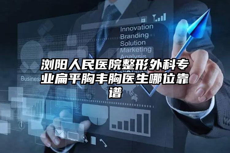 浏阳人民医院整形外科专业扁平胸丰胸医生哪位靠谱