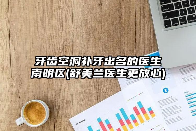 牙齿空洞补牙出名的医生南明区(舒美兰医生更放心)