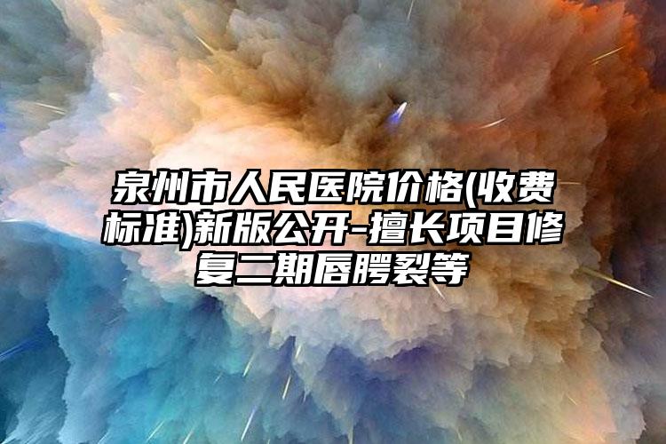 泉州市人民医院价格(收费标准)新版公开-擅长项目修复二期唇腭裂等