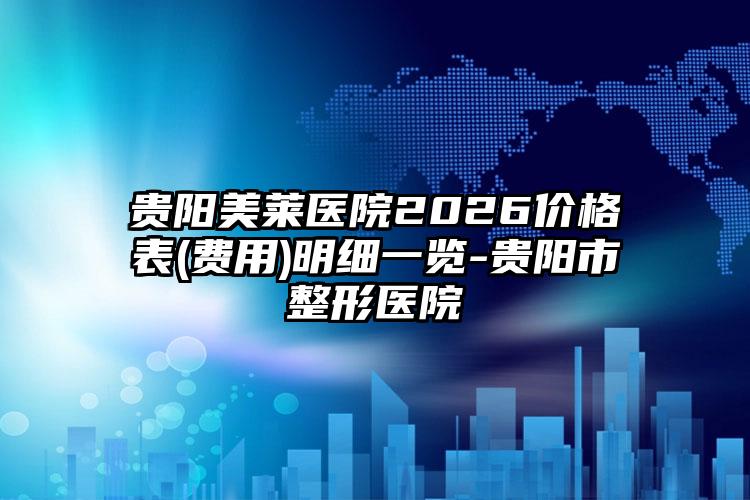 贵阳美莱医院2026价格表(费用)明细一览-贵阳市整形医院