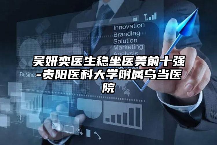 吴妍奕医生稳坐医美前十强-贵阳医科大学附属乌当医院