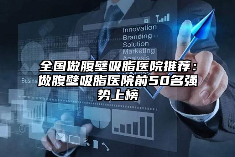 全国做腹壁吸脂医院推荐：做腹壁吸脂医院前50名强势上榜