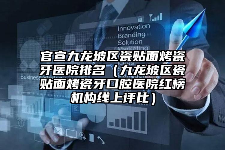 官宣九龙坡区瓷贴面烤瓷牙医院排名（九龙坡区瓷贴面烤瓷牙口腔医院红榜机构线上评比）