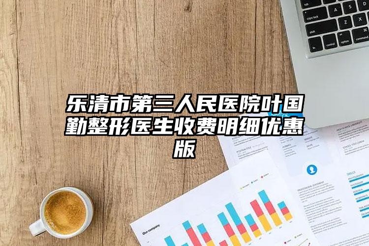 乐清市第三人民医院叶国勤整形医生收费明细优惠版