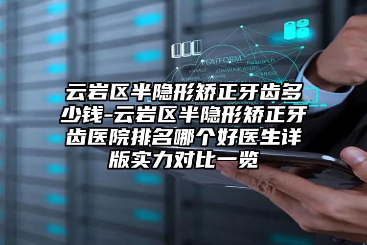 云岩区半隐形矫正牙齿多少钱-云岩区半隐形矫正牙齿医院排名哪个好医生详版实力对比一览