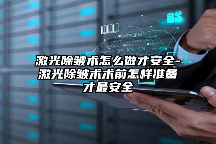激光除皱术怎么做才安全-激光除皱术术前怎样准备才最安全