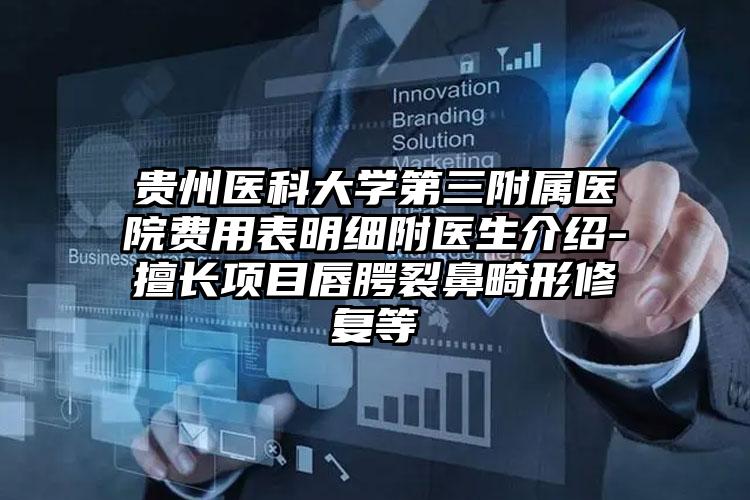 贵州医科大学第三附属医院费用表明细附医生介绍-擅长项目唇腭裂鼻畸形修复等