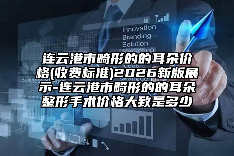 连云港市畸形的的耳朵价格(收费标准)2026新版展示-连云港市畸形的的耳朵整形手术价格大致是多少
