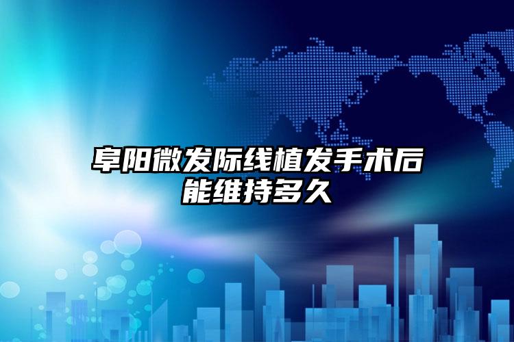 阜阳微发际线植发手术后能维持多久