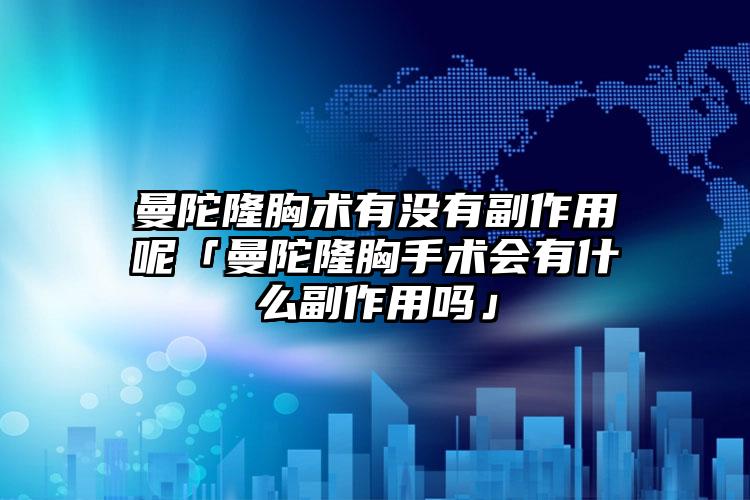 曼陀隆胸术有没有副作用呢「曼陀隆胸手术会有什么副作用吗」
