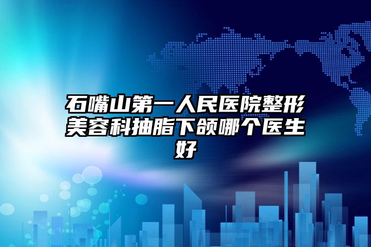 石嘴山第一人民医院整形美容科抽脂下颌哪个医生好