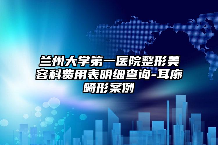 兰州大学第一医院整形美容科费用表明细查询-耳廓畸形案例