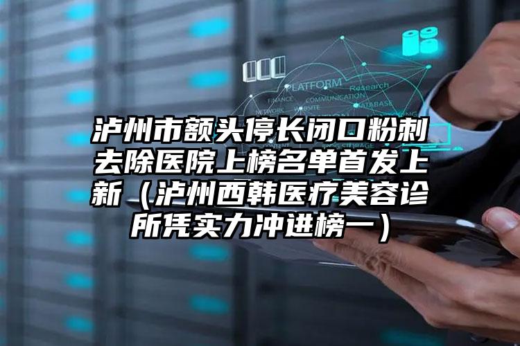 泸州市额头停长闭口粉刺去除医院上榜名单首发上新（泸州西韩医疗美容诊所凭实力冲进榜一）