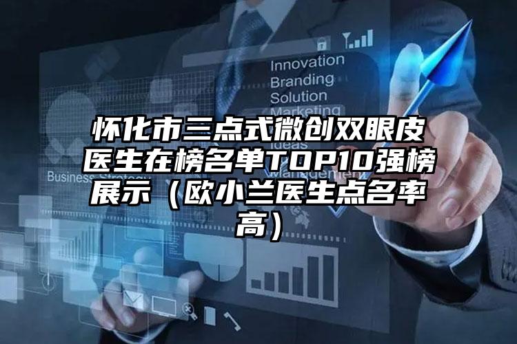 怀化市三点式微创双眼皮医生在榜名单TOP10强榜展示（欧小兰医生点名率高）