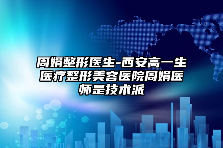 周娟整形医生-西安高一生医疗整形美容医院周娟医师是技术派