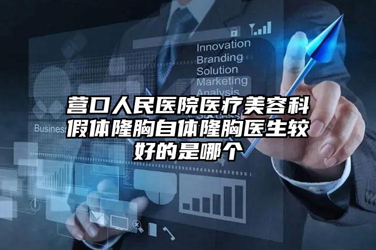 营口人民医院医疗美容科假体隆胸自体隆胸医生较好的是哪个
