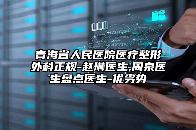 青海省人民医院医疗整形外科正规-赵琳医生,周泉医生盘点医生-优劣势