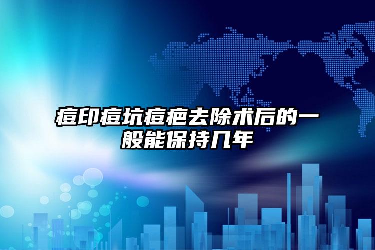 痘印痘坑痘疤去除术后的一般能保持几年