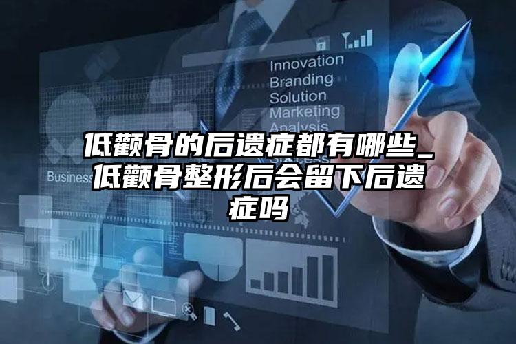 低颧骨的后遗症都有哪些_低颧骨整形后会留下后遗症吗