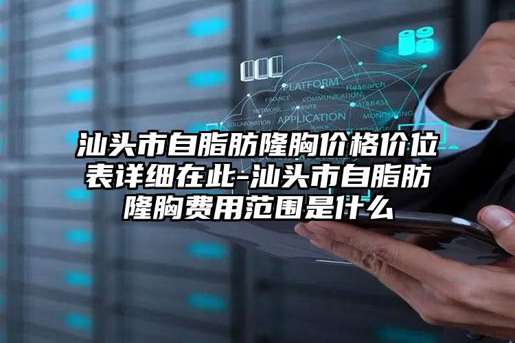 汕头市自脂肪隆胸价格价位表详细在此-汕头市自脂肪隆胸费用范围是什么
