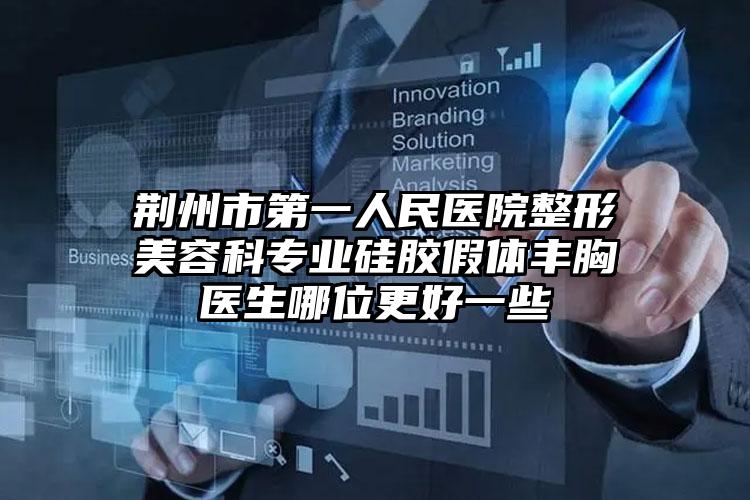 荆州市第一人民医院整形美容科专业硅胶假体丰胸医生哪位更好一些