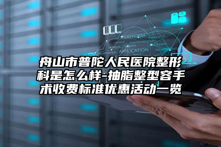 舟山市普陀人民医院整形科是怎么样-抽脂整型容手术收费标准优惠活动一览