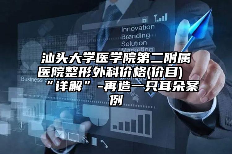 汕头大学医学院第二附属医院整形外科价格(价目)“详解”-再造一只耳朵案例