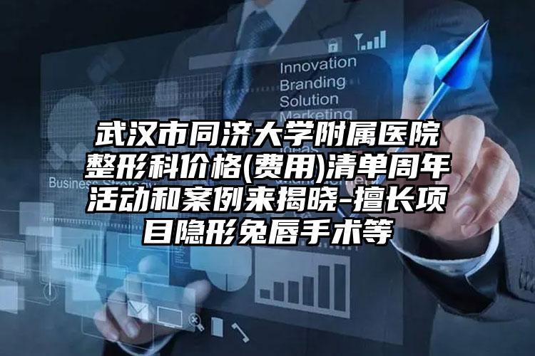 武汉市同济大学附属医院整形科价格(费用)清单周年活动和案例来揭晓-擅长项目隐形兔唇手术等