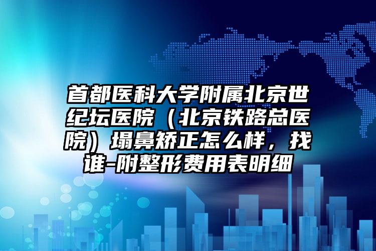 首都医科大学附属北京世纪坛医院（北京铁路总医院）塌鼻矫正怎么样，找谁-附整形费用表明细