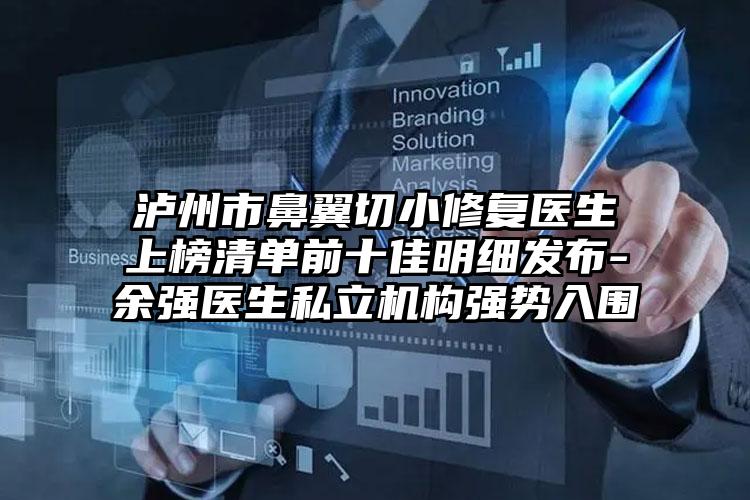 泸州市鼻翼切小修复医生上榜清单前十佳明细发布-余强医生私立机构强势入围