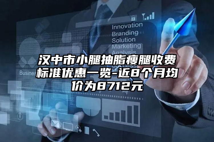 汉中市小腿抽脂瘦腿收费标准优惠一览-近8个月均价为8712元
