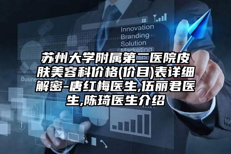苏州大学附属第二医院皮肤美容科价格(价目)表详细解密-唐红梅医生,伍丽君医生,陈琦医生介绍