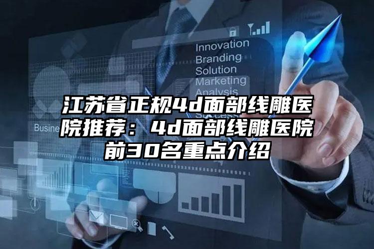 江苏省正规4d面部线雕医院推荐：4d面部线雕医院前30名重点介绍