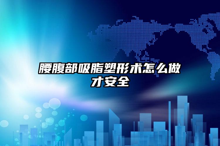 腰腹部吸脂塑形术怎么做才安全