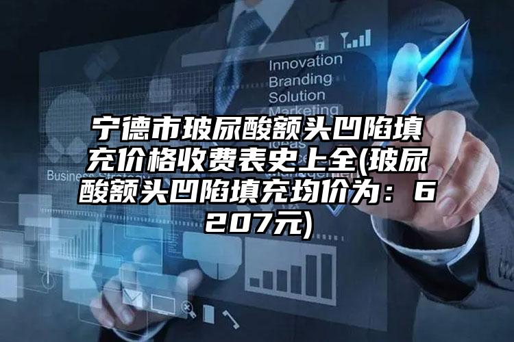 宁德市玻尿酸额头凹陷填充价格收费表史上全(玻尿酸额头凹陷填充均价为：6207元)
