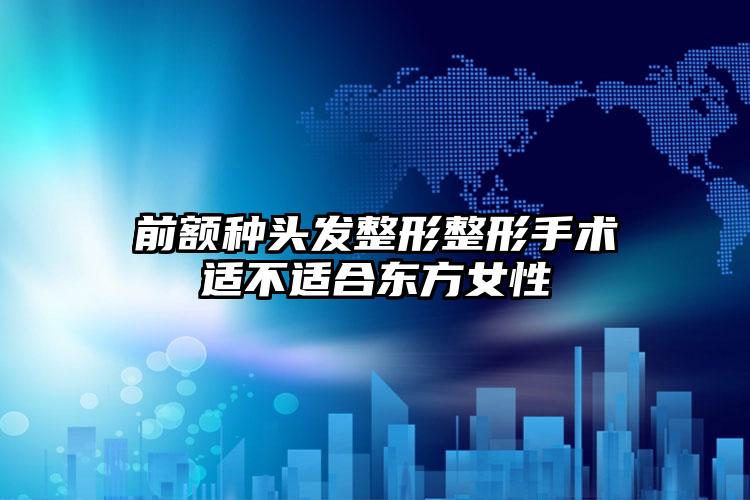 前额种头发整形整形手术适不适合东方女性