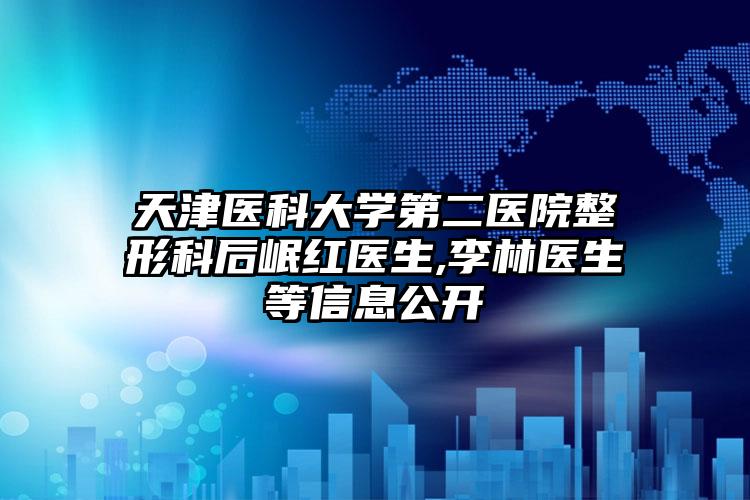 天津医科大学第二医院整形科后岷红医生,李林医生等信息公开