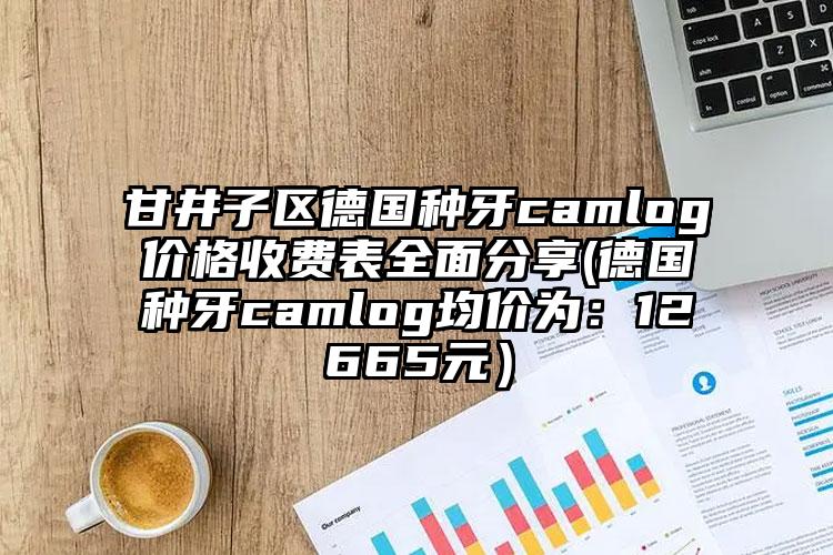 甘井子区德国种牙camlog价格收费表全面分享(德国种牙camlog均价为：12665元）