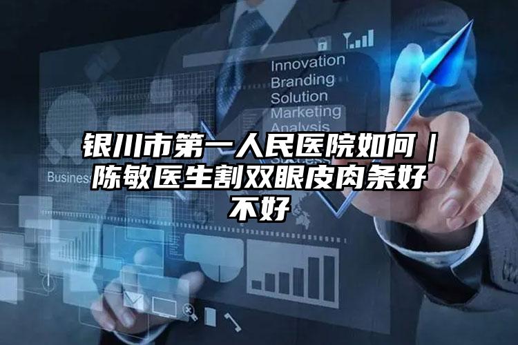 银川市第一人民医院如何｜陈敏医生割双眼皮肉条好不好