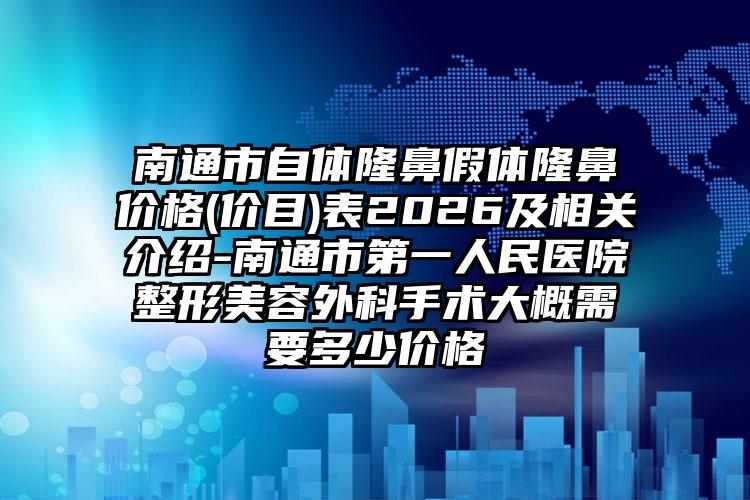 南通市自体隆鼻假体隆鼻价格(价目)表2026及相关介绍-南通市第一人民医院整形美容外科手术大概需要多少价格