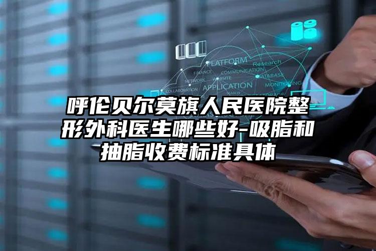 呼伦贝尔莫旗人民医院整形外科医生哪些好-吸脂和抽脂收费标准具体
