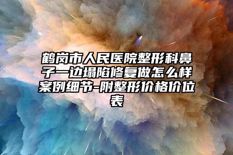 鹤岗市人民医院整形科鼻子一边塌陷修复做怎么样案例细节-附整形价格价位表