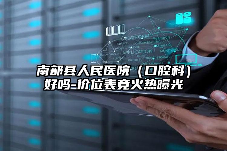 南部县人民医院(口腔科)好吗-价位表竟火热曝光