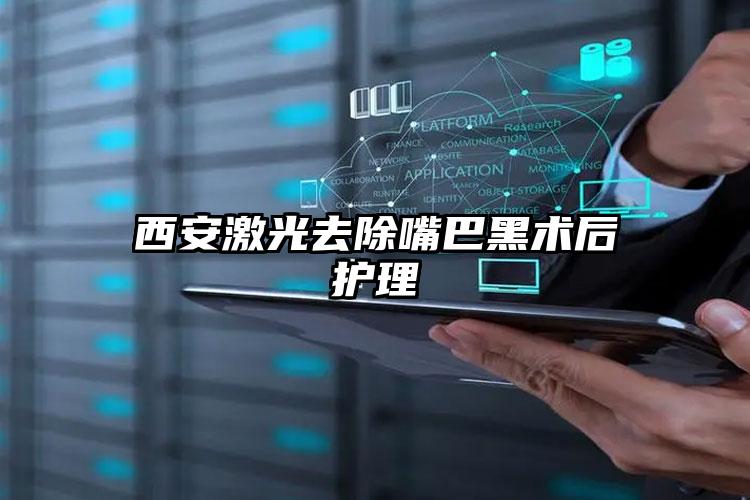 西安激光去除嘴巴黑术后护理