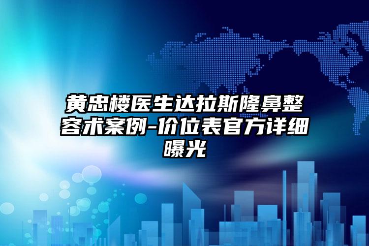 黄忠楼医生达拉斯隆鼻整容术案例-价位表官方详细曝光
